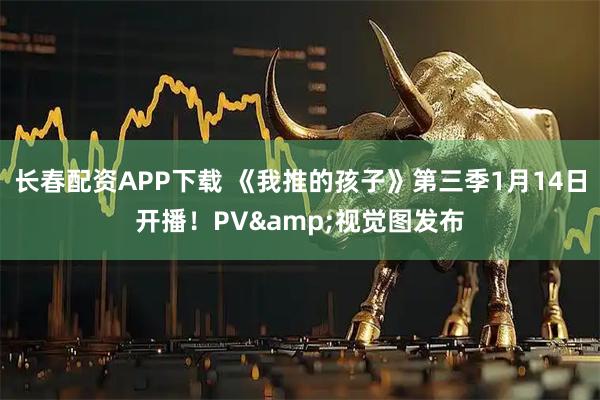 长春配资APP下载 《我推的孩子》第三季1月14日开播！PV&视觉图发布