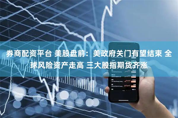 券商配资平台 美股盘前：美政府关门有望结束 全球风险资产走高 三大股指期货齐涨