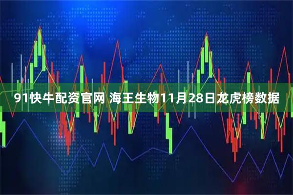 91快牛配资官网 海王生物11月28日龙虎榜数据
