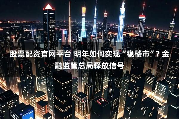 股票配资官网平台 明年如何实现“稳楼市”? 金融监管总局释放信号