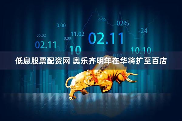 低息股票配资网 奥乐齐明年在华将扩至百店