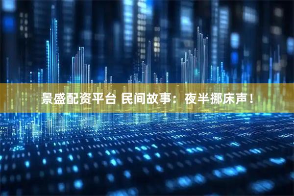景盛配资平台 民间故事：夜半挪床声！