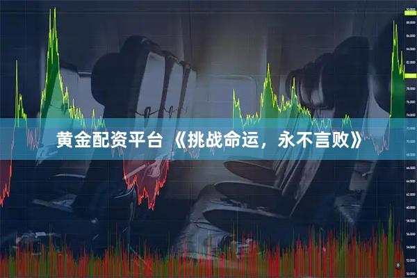 黄金配资平台 《挑战命运，永不言败》