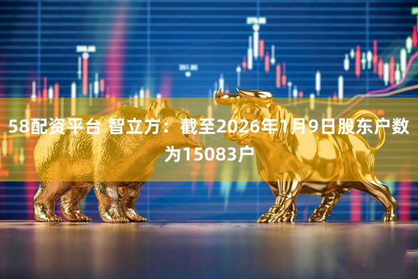 58配资平台 智立方：截至2026年1月9日股东户数为15083户