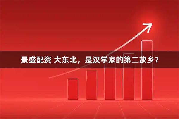 景盛配资 大东北，是汉学家的第二故乡？