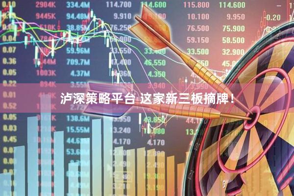 泸深策略平台 这家新三板摘牌！