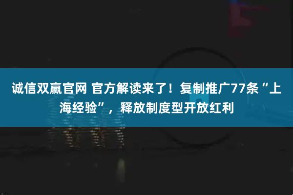 诚信双赢官网 官方解读来了！复制推广77条“上海经验”，释放制度型开放红利
