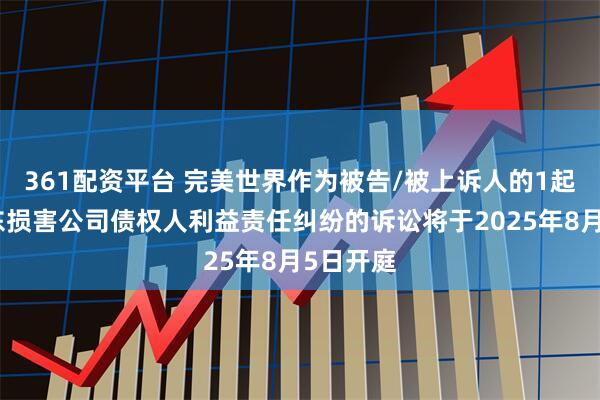 361配资平台 完美世界作为被告/被上诉人的1起涉及股东损害公司债权人利益责任纠纷的诉讼将于2025年8月5日开庭