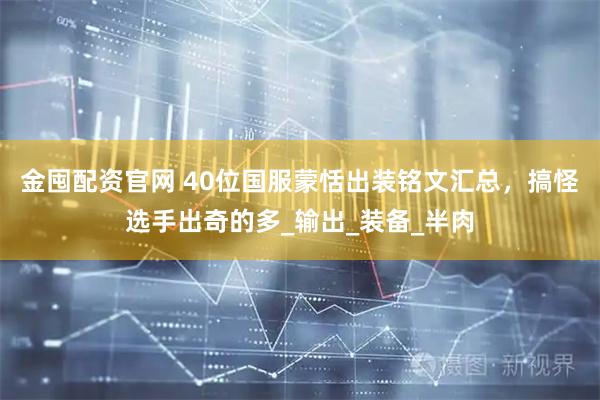 金囤配资官网 40位国服蒙恬出装铭文汇总，搞怪选手出奇的多_输出_装备_半肉
