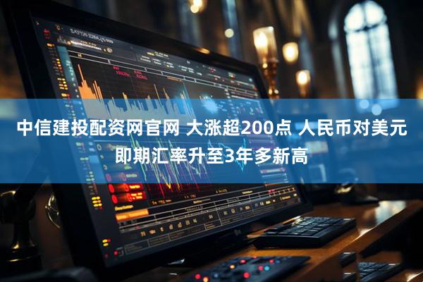 中信建投配资网官网 大涨超200点 人民币对美元即期汇率升至3年多新高